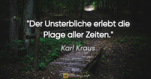Karl Kraus Zitat: "Der Unsterbliche erlebt die Plage aller Zeiten."