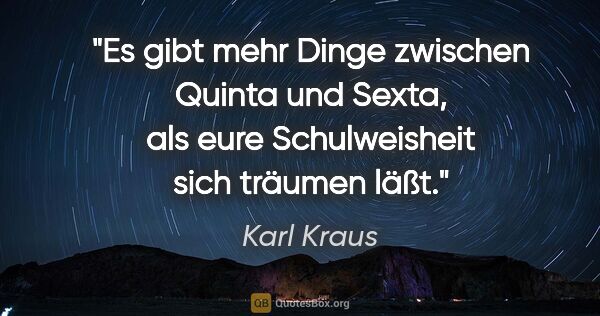 Karl Kraus Zitat: "Es gibt mehr Dinge zwischen Quinta und Sexta, als eure..."
