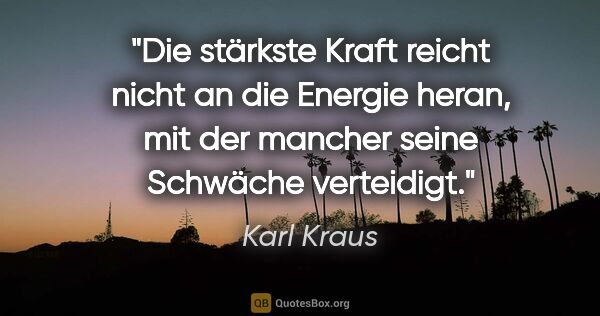 Karl Kraus Zitat: "Die stärkste Kraft reicht nicht an die Energie heran, mit der..."