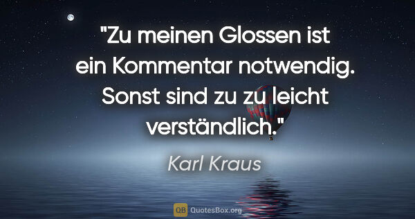 Karl Kraus Zitat: "Zu meinen Glossen ist ein Kommentar notwendig. Sonst sind zu..."