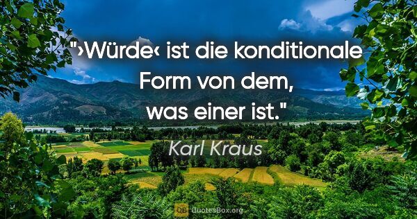 Karl Kraus Zitat: "›Würde‹ ist die konditionale Form von dem, was einer ist."