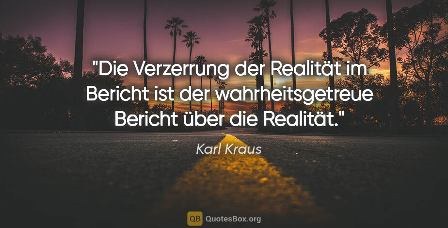 Karl Kraus Zitat: "Die Verzerrung der Realität im Bericht ist der..."