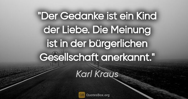 Karl Kraus Zitat: "Der Gedanke ist ein Kind der Liebe. Die Meinung ist in der..."