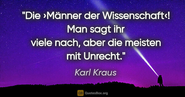 Karl Kraus Zitat: "Die ›Männer der Wissenschaft‹!
Man sagt ihr viele nach, aber..."