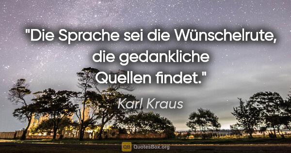 Karl Kraus Zitat: "Die Sprache sei die Wünschelrute,
die gedankliche Quellen findet."