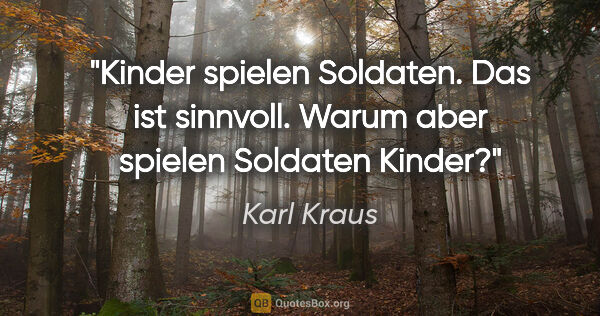 Karl Kraus Zitat: "Kinder spielen Soldaten. Das ist sinnvoll. Warum aber spielen..."