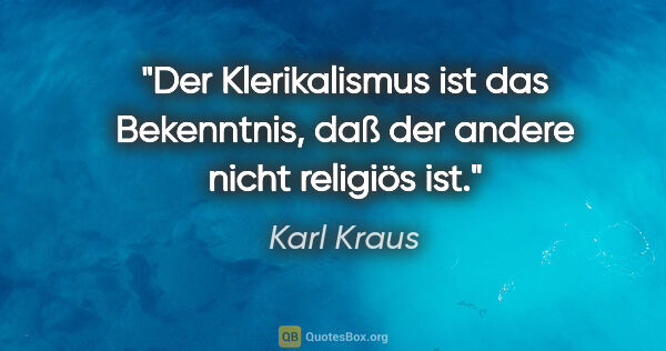 Karl Kraus Zitat: "Der Klerikalismus ist das Bekenntnis, daß der andere nicht..."