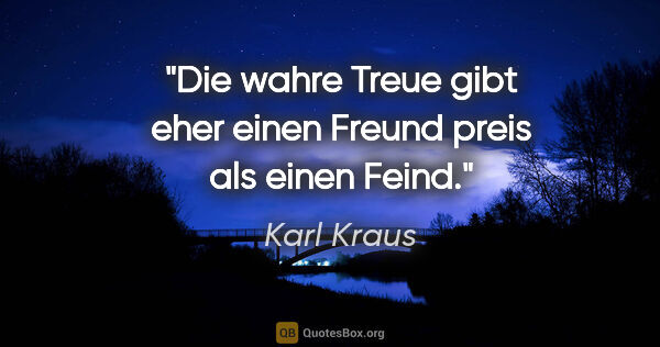 Karl Kraus Zitat: "Die wahre Treue gibt eher einen Freund preis als einen Feind."