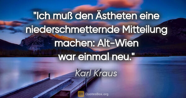Karl Kraus Zitat: "Ich muß den Ästheten eine niederschmetternde Mitteilung..."