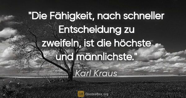 Karl Kraus Zitat: "Die Fähigkeit, nach schneller Entscheidung zu zweifeln,
ist..."