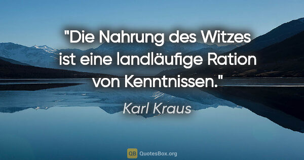 Karl Kraus Zitat: "Die Nahrung des Witzes ist eine landläufige Ration von..."