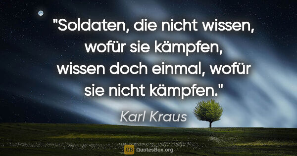 Karl Kraus Zitat: "Soldaten, die nicht wissen, wofür sie kämpfen,
wissen doch..."