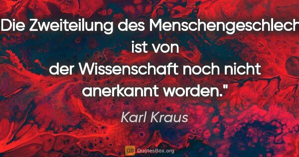 Karl Kraus Zitat: "Die Zweiteilung des Menschengeschlechts ist von der..."