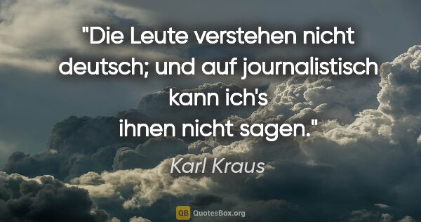 Karl Kraus Zitat: "Die Leute verstehen nicht deutsch; und auf
journalistisch kann..."