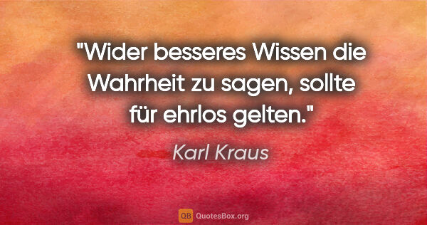 Karl Kraus Zitat: "Wider besseres Wissen die Wahrheit zu sagen, sollte für ehrlos..."