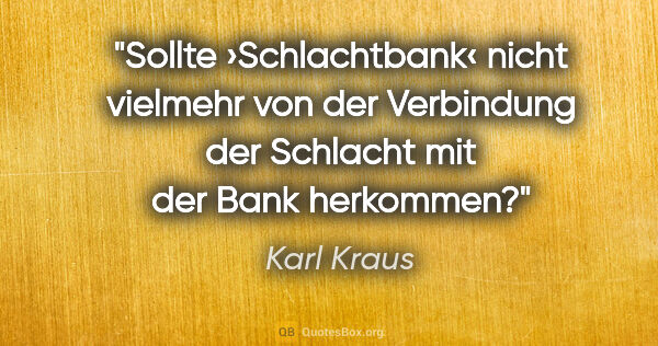 Karl Kraus Zitat: "Sollte ›Schlachtbank‹ nicht vielmehr von der Verbindung
der..."