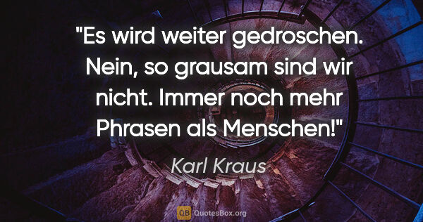 Karl Kraus Zitat: "»Es wird weiter gedroschen.« Nein, so grausam sind wir..."