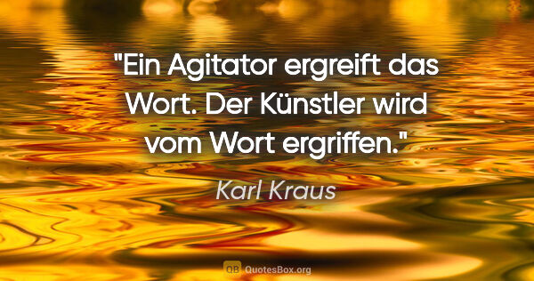 Karl Kraus Zitat: "Ein Agitator ergreift das Wort.
Der Künstler wird vom Wort..."