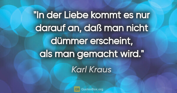 Karl Kraus Zitat: "In der Liebe kommt es nur darauf an, daß man nicht dümmer..."