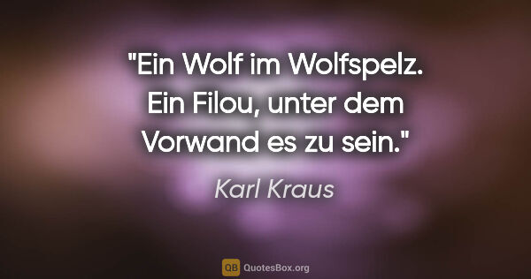 Karl Kraus Zitat: "Ein Wolf im Wolfspelz.
Ein Filou, unter dem Vorwand es zu sein."