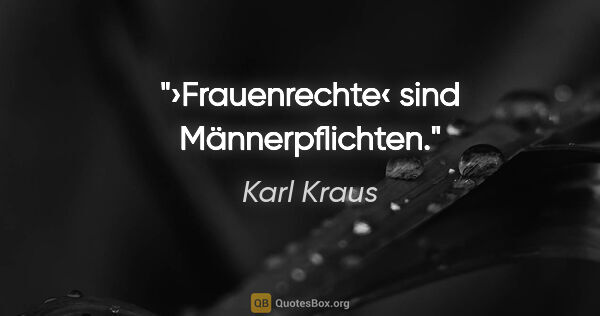 Karl Kraus Zitat: "›Frauenrechte‹ sind Männerpflichten."