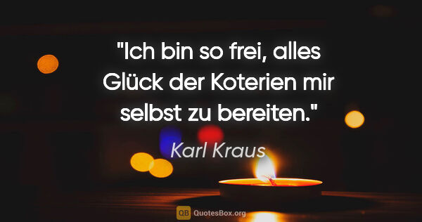 Karl Kraus Zitat: "Ich bin so frei, alles Glück der Koterien mir selbst zu bereiten."