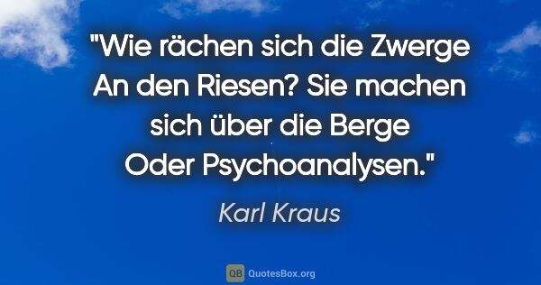 Karl Kraus Zitat: "Wie rächen sich die Zwerge
An den Riesen?
Sie machen sich über..."