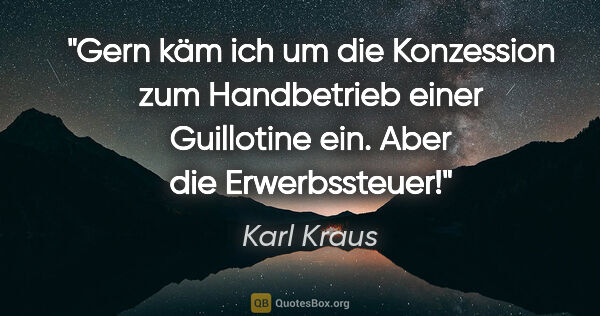 Karl Kraus Zitat: "Gern käm ich um die Konzession zum Handbetrieb einer..."