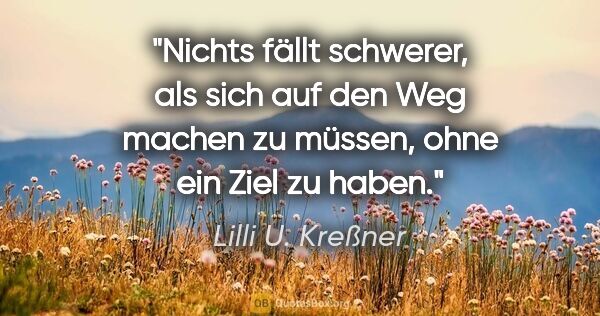 Lilli U. Kreßner Zitat: "Nichts fällt schwerer, als sich auf den Weg machen zu..."