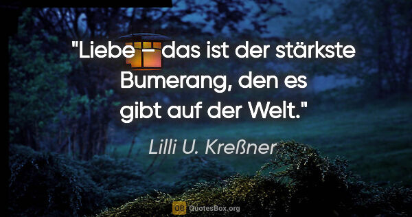 Lilli U. Kreßner Zitat: "Liebe – das ist der stärkste Bumerang, den es gibt auf der Welt."