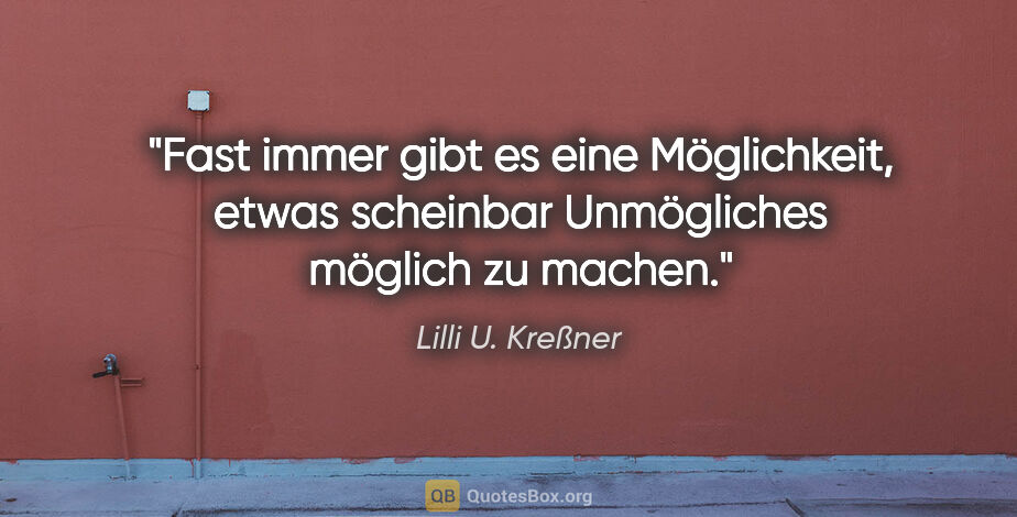 Lilli U. Kreßner Zitat: "Fast immer gibt es eine Möglichkeit,
etwas scheinbar..."