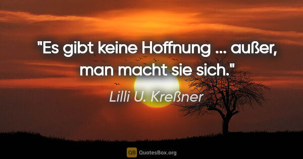 Lilli U. Kreßner Zitat: "Es gibt keine Hoffnung ... außer, man macht sie sich."