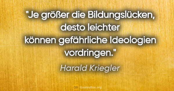Harald Kriegler Zitat: "Je größer die Bildungslücken, desto leichter können..."