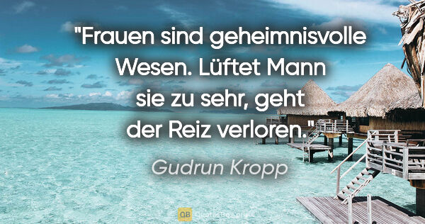 Gudrun Kropp Zitat: "Frauen sind geheimnisvolle Wesen.
Lüftet Mann sie zu..."