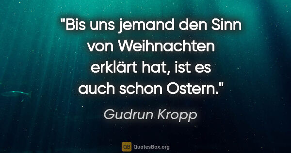 Gudrun Kropp Zitat: "Bis uns jemand den Sinn von Weihnachten erklärt hat, ist es..."