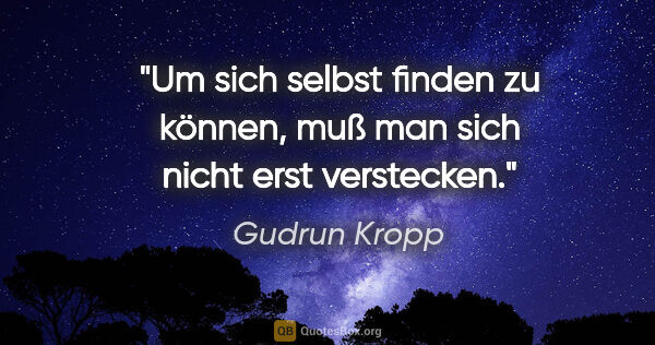 Gudrun Kropp Zitat: "Um sich selbst finden zu können,
muß man sich nicht erst..."