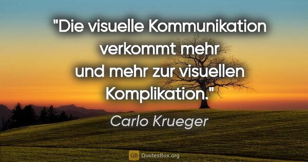 Carlo Krueger Zitat: "Die visuelle Kommunikation verkommt mehr und mehr zur..."