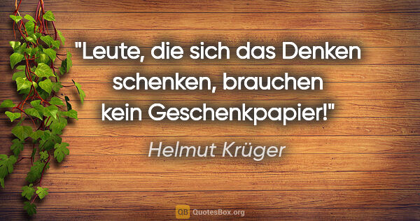 Helmut Krüger Zitat: "Leute, die sich das Denken schenken, brauchen kein..."