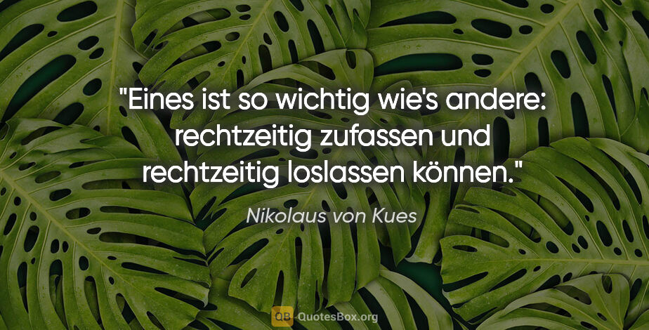 Nikolaus von Kues Zitat: "Eines ist so wichtig wie's andere: rechtzeitig zufassen und..."