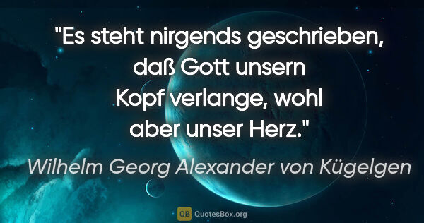 Wilhelm Georg Alexander von Kügelgen Zitat: "Es steht nirgends geschrieben, daß Gott unsern Kopf verlange,..."