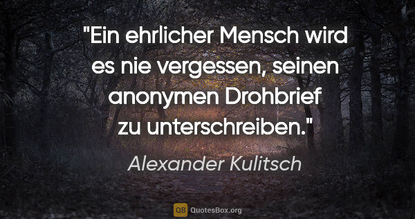 Alexander Kulitsch Zitat: "Ein ehrlicher Mensch wird es nie vergessen,
seinen anonymen..."