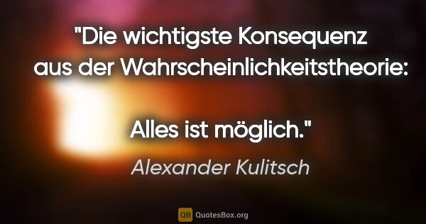 Alexander Kulitsch Zitat: "Die wichtigste Konsequenz aus der Wahrscheinlichkeitstheorie:..."