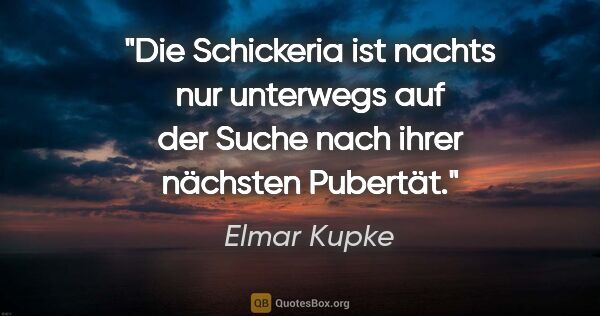 Elmar Kupke Zitat: "Die Schickeria ist nachts nur unterwegs auf der Suche nach..."