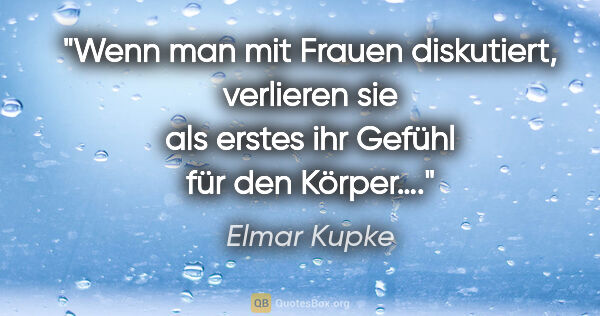 Elmar Kupke Zitat: "Wenn man mit Frauen diskutiert, verlieren sie als erstes ihr..."