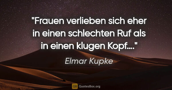 Elmar Kupke Zitat: "Frauen verlieben sich eher in einen schlechten Ruf als in..."