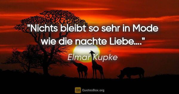 Elmar Kupke Zitat: "Nichts bleibt so sehr in Mode wie die nachte Liebe…."