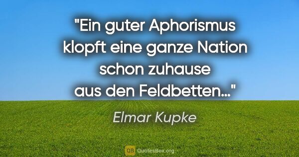 Elmar Kupke Zitat: "Ein guter Aphorismus klopft eine ganze Nation schon zuhause..."