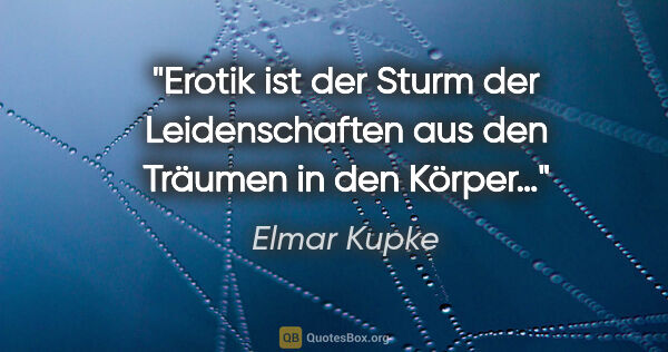 Elmar Kupke Zitat: "Erotik ist der Sturm der Leidenschaften aus den Träumen in den..."