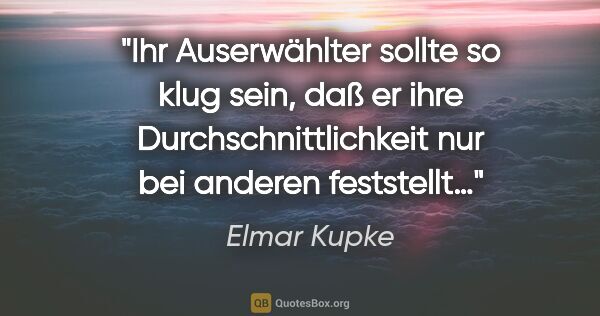 Elmar Kupke Zitat: "Ihr Auserwählter sollte so klug sein, daß er ihre..."