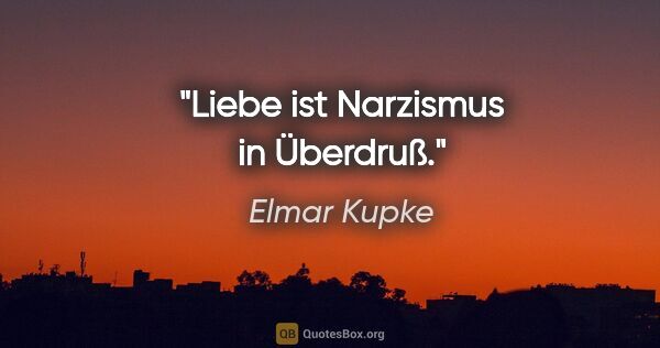 Elmar Kupke Zitat: "Liebe ist Narzismus in Überdruß."